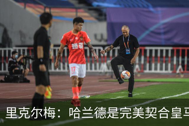 里克尔梅：哈兰德是完美契合皇马的球员，他在多特时我就酝酿交易